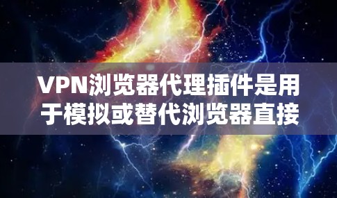 VPN浏览器代理插件是用于模拟或替代浏览器直接连接到VPN服务器的插件。这些插件通常用于在浏览器中处理VPN请求，模拟代理行为，确保数据的安全性和可靠性。以下是一些常见的VPN浏览器代理插件及其功能
