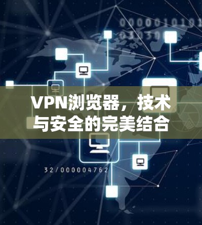 VPN浏览器,技术与安全的完美结合—你的通信工具该如何选择? VPN浏览器,技术与安全的完美结合—你的通信工具该如何选择?
