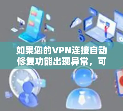 如果您的VPN连接自动修复功能出现异常,可能是因为以下原因导致 如果您的VPN连接自动修复功能出现异常,可能是因为以下原因导致