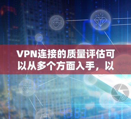 VPN连接的质量评估可以从多个方面入手,以确保其安全性和可靠性。以下是评估VPN连接质量的关键步骤和分析 VPN连接的质量评估可以从多个方面入手,以确保其安全性和可靠性。以下是评估VPN连接质量的关键步骤和分析