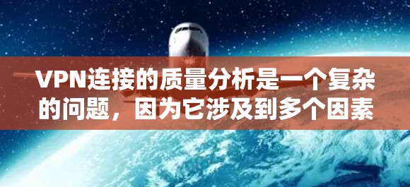 VPN连接的质量分析是一个复杂的问题,因为它涉及到多个因素,包括技术、安全性和用户行为等。以下是一些关键点和建议,帮助你评估VPN连接的质量 VPN连接的质量分析是一个复杂的问题,因为它涉及到多个因素,包括技术、安全性和用户行为等。以下是一些关键点和建议,帮助你评估VPN连接的质量