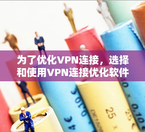 为了优化VPN连接,选择和使用VPN连接优化软件是一个有效的方法。以下是一个结构化的指南,帮助你高效地进行VPN连接优化 为了优化VPN连接,选择和使用VPN连接优化软件是一个有效的方法。以下是一个结构化的指南,帮助你高效地进行VPN连接优化
