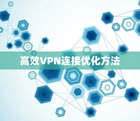 高效VPN连接优化方法 高效VPN连接优化方法