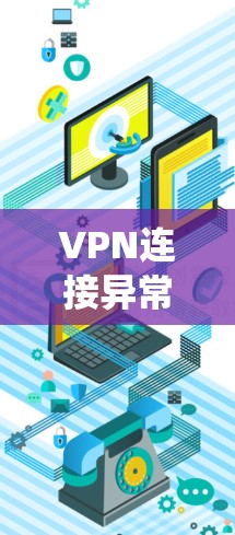 VPN连接异常诊断工具是用于检测和识别VPN连接异常的工具,主要包括流量分析工具、流量统计工具、深度分析工具和云分析工具。以下是详细的指南 VPN连接异常诊断工具是用于检测和识别VPN连接异常的工具,主要包括流量分析工具、流量统计工具、深度分析工具和云分析工具。以下是详细的指南