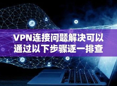 VPN连接问题解决可以通过以下步骤逐一排查和解决 VPN连接问题解决可以通过以下步骤逐一排查和解决