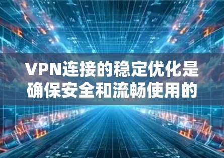 VPN连接的稳定优化是确保安全和流畅使用的关键步骤。以下是一些具体的优化技巧,帮助你更好地管理和使用VPN VPN连接的稳定优化是确保安全和流畅使用的关键步骤。以下是一些具体的优化技巧,帮助你更好地管理和使用VPN