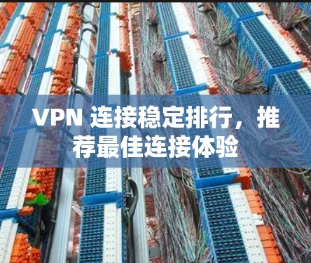 VPN 连接稳定排行,推荐最佳连接体验 VPN 连接稳定排行,推荐最佳连接体验