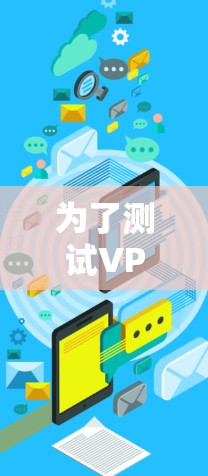 为了测试VPN连接的稳定性,可以按照以下步骤进行 为了测试VPN连接的稳定性,可以按照以下步骤进行