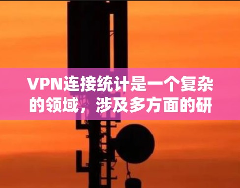 VPN连接统计是一个复杂的领域,涉及多方面的研究和分析。以下是对该领域的详细介绍 VPN连接统计是一个复杂的领域,涉及多方面的研究和分析。以下是对该领域的详细介绍