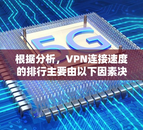 根据分析,VPN连接速度的排行主要由以下因素决定 根据分析,VPN连接速度的排行主要由以下因素决定