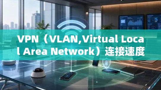 VPN(VLAN,Virtual Local Area Network)连接速度的分析可以从以下几个方面入手,帮助你更好地理解其影响因素 VPN(VLAN,Virtual Local Area Network)连接速度的分析可以从以下几个方面入手,帮助你更好地理解其影响因素