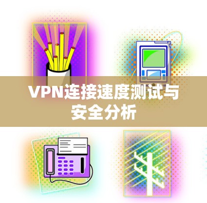 VPN连接速度测试与安全分析 VPN连接速度测试与安全分析