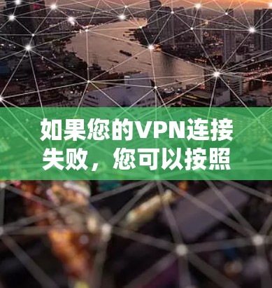 如果您的VPN连接失败，您可以按照以下步骤进行处理
