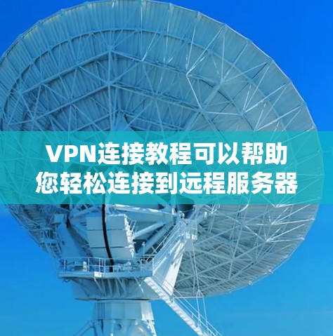 VPN连接教程可以帮助您轻松连接到远程服务器，享受安全、私密的网络体验。以下是一些基本的步骤和注意事项，帮助您顺利使用VPN