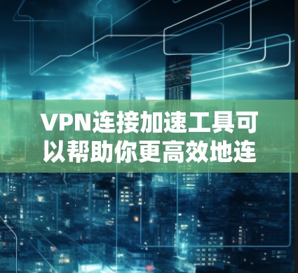 VPN连接加速工具可以帮助你更高效地连接到VPN服务器,提升使用体验。以下是几个常用的VPN连接加速工具推荐 VPN连接加速工具可以帮助你更高效地连接到VPN服务器,提升使用体验。以下是几个常用的VPN连接加速工具推荐