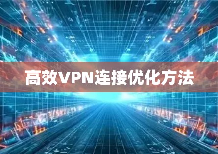高效VPN连接优化方法 高效VPN连接优化方法