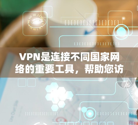 VPN是连接不同国家网络的重要工具，帮助您访问国际服务器或进行国际通信。以下是一些简单易懂的VPN教程，您可以根据需要选择合适的VPN服务
