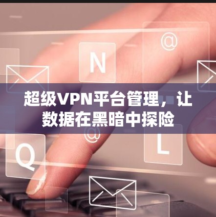 超级VPN平台管理，让数据在黑暗中探险