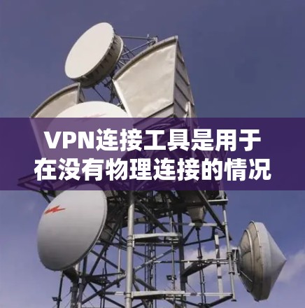 VPN连接工具是用于在没有物理连接的情况下建立虚拟网络连接的工具,广泛应用于访问远程网站、共享资源或进行加密通信。以下是对VPN连接工具的详细分析 VPN连接工具是用于在没有物理连接的情况下建立虚拟网络连接的工具,广泛应用于访问远程网站、共享资源或进行加密通信。以下是对VPN连接工具的详细分析