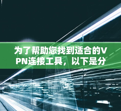 为了帮助您找到适合的VPN连接工具,以下是分步骤的建议 为了帮助您找到适合的VPN连接工具,以下是分步骤的建议