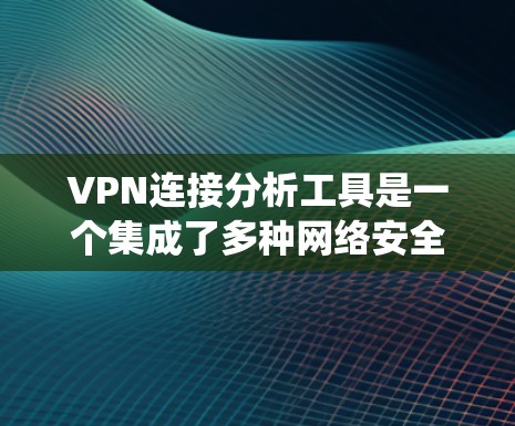 VPN连接分析工具是一个集成了多种网络安全检测功能的系统,旨在帮助用户和网络管理员全面评估VPN连接的安全性。以下是对该工具的详细分析 VPN连接分析工具是一个集成了多种网络安全检测功能的系统,旨在帮助用户和网络管理员全面评估VPN连接的安全性。以下是对该工具的详细分析