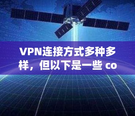 VPN连接方式多种多样,但以下是一些 commonly used 的方法和注意事项 VPN连接方式多种多样,但以下是一些 commonly used 的方法和注意事项
