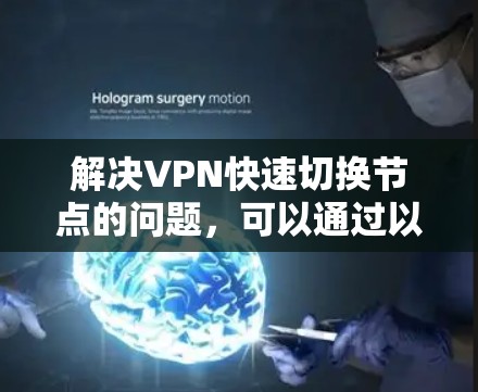 解决VPN快速切换节点的问题,可以通过以下步骤进行 解决VPN快速切换节点的问题,可以通过以下步骤进行