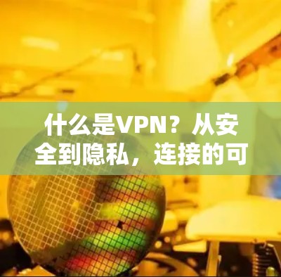 什么是VPN?从安全到隐私,连接的可能 什么是VPN?从安全到隐私,连接的可能