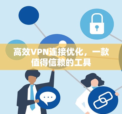 高效VPN连接优化,一款值得信赖的工具 高效VPN连接优化,一款值得信赖的工具