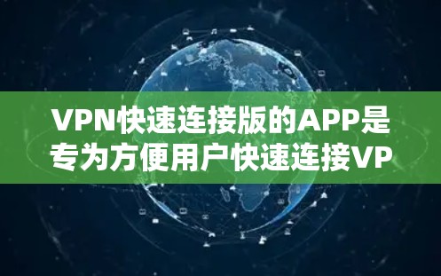 VPN快速连接版的APP是专为方便用户快速连接VPN而设计的工具。以下是几个常见的VPN快速连接版APP推荐