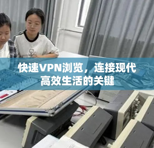 快速VPN浏览,连接现代高效生活的关键 快速VPN浏览,连接现代高效生活的关键
