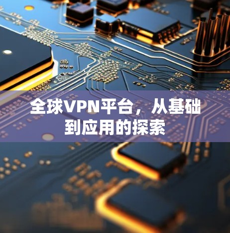 全球VPN平台,从基础到应用的探索 全球VPN平台,从基础到应用的探索