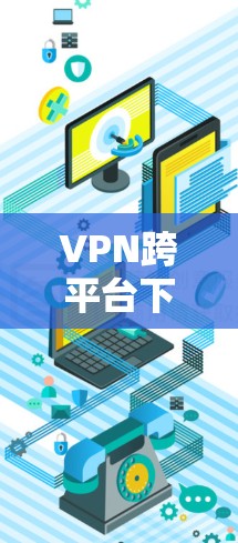 VPN跨平台下载是一种通过VPN连接到另一端平台,下载并运行某个插件或文件的技术。以下是一个详细的解释 VPN跨平台下载是一种通过VPN连接到另一端平台,下载并运行某个插件或文件的技术。以下是一个详细的解释