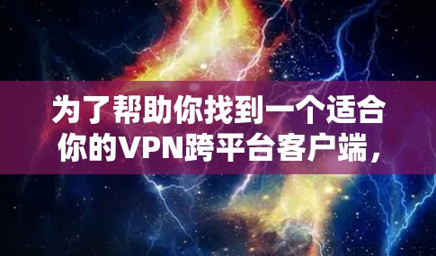 为了帮助你找到一个适合你的VPN跨平台客户端,以下是分步骤的建议 为了帮助你找到一个适合你的VPN跨平台客户端,以下是分步骤的建议