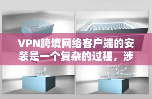 VPN跨境网络客户端的安装是一个复杂的过程,涉及多个步骤和注意事项。以下是一步步的指南,帮助您顺利完成安装 VPN跨境网络客户端的安装是一个复杂的过程,涉及多个步骤和注意事项。以下是一步步的指南,帮助您顺利完成安装