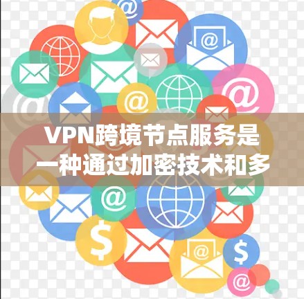 VPN跨境节点服务是一种通过加密技术和多设备连接来实现网络通信的系统。以下是对该主题的详细分析 VPN跨境节点服务是一种通过加密技术和多设备连接来实现网络通信的系统。以下是对该主题的详细分析
