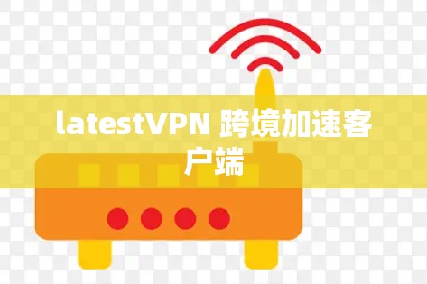 latestVPN 跨境加速客户端 latestVPN 跨境加速客户端