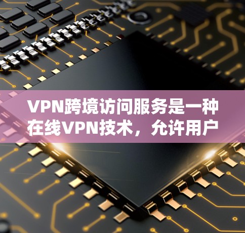 VPN跨境访问服务是一种在线VPN技术,允许用户在不同国家访问其他国家的网络服务,从而在国际网络上访问不同的内容。以下是详细的步骤和注意事项 VPN跨境访问服务是一种在线VPN技术,允许用户在不同国家访问其他国家的网络服务,从而在国际网络上访问不同的内容。以下是详细的步骤和注意事项