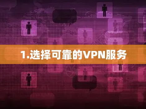 1.选择可靠的VPN服务 1.选择可靠的VPN服务