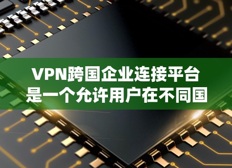 VPN跨国企业连接平台是一个允许用户在不同国家使用远程服务的系统,利用加密技术和数据加密来实现。以下是该平台的详细分析 VPN跨国企业连接平台是一个允许用户在不同国家使用远程服务的系统,利用加密技术和数据加密来实现。以下是该平台的详细分析