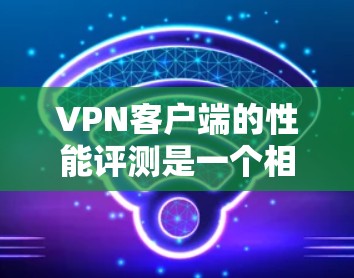 VPN客户端的性能评测是一个相对复杂的主题,因为它不仅取决于客户端的具体配置,还取决于网络环境、设备性能以及加密算法等多方面的因素。以下是一些 VPN 应用程序性能的可能影响因素和评测内容 VPN客户端的性能评测是一个相对复杂的主题,因为它不仅取决于客户端的具体配置,还取决于网络环境、设备性能以及加密算法等多方面的因素。以下是一些 VPN 应用程序性能的可能影响因素和评测内容