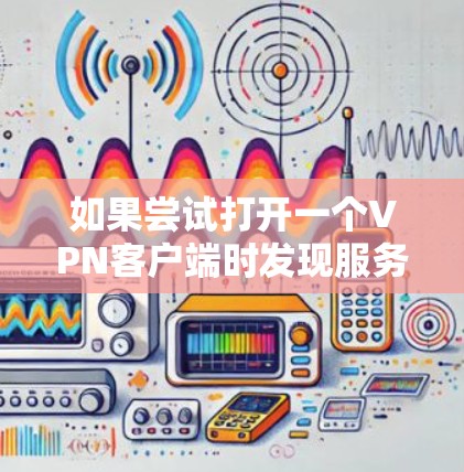 如果尝试打开一个VPN客户端时发现服务器断电,以下是逐步的解决方案 如果尝试打开一个VPN客户端时发现服务器断电,以下是逐步的解决方案