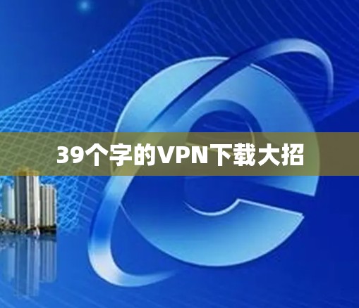 39个字的VPN下载大招 39个字的VPN下载大招