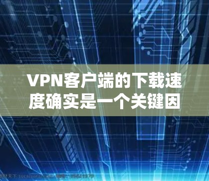 VPN客户端的下载速度确实是一个关键因素,但它并不是唯一的决定因素。以下是一些综合考虑的VPN推荐 VPN客户端的下载速度确实是一个关键因素,但它并不是唯一的决定因素。以下是一些综合考虑的VPN推荐