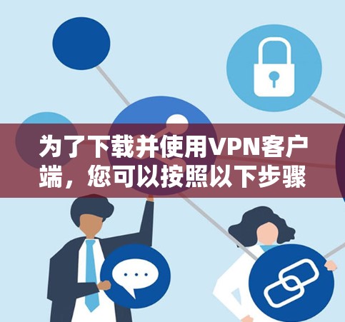 为了下载并使用VPN客户端,您可以按照以下步骤进行 为了下载并使用VPN客户端,您可以按照以下步骤进行