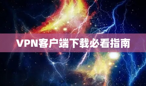 VPN客户端下载必看指南 VPN客户端下载必看指南