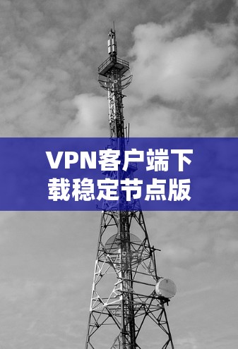 VPN客户端下载稳定节点版
