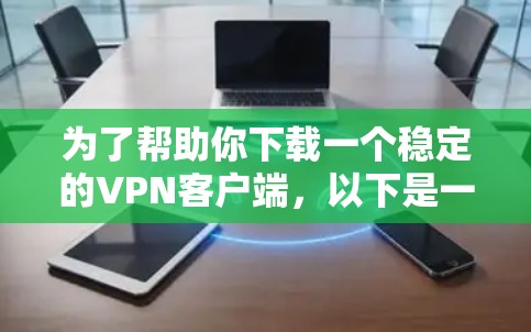 为了帮助你下载一个稳定的VPN客户端,以下是一步步的建议 为了帮助你下载一个稳定的VPN客户端,以下是一步步的建议