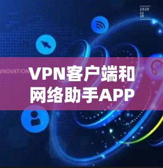 VPN客户端和网络助手APP的下载和使用需要根据客户端的兼容性和API的特性来决定。以下是一些建议和步骤 VPN客户端和网络助手APP的下载和使用需要根据客户端的兼容性和API的特性来决定。以下是一些建议和步骤