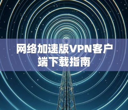 网络加速版VPN客户端下载指南